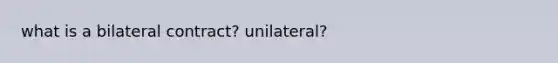 what is a bilateral contract? unilateral?