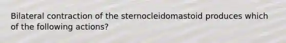 Bilateral contraction of the sternocleidomastoid produces which of the following actions?