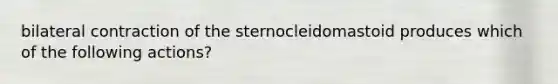 bilateral contraction of the sternocleidomastoid produces which of the following actions?