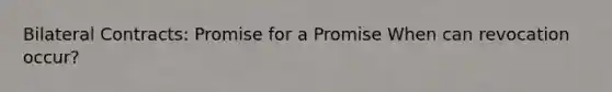 Bilateral Contracts: Promise for a Promise When can revocation occur?