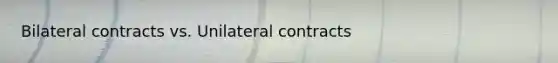 Bilateral contracts vs. Unilateral contracts