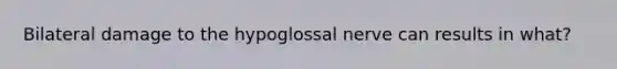 Bilateral damage to the hypoglossal nerve can results in what?