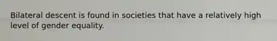 Bilateral descent is found in societies that have a relatively high level of gender equality.