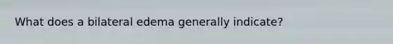 What does a bilateral edema generally indicate?
