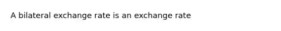 A bilateral exchange rate is an exchange rate