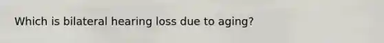 Which is bilateral hearing loss due to aging?