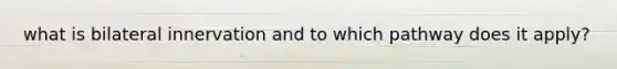 what is bilateral innervation and to which pathway does it apply?