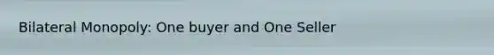 Bilateral Monopoly: One buyer and One Seller