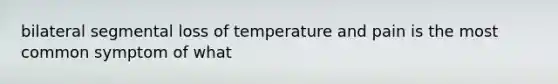 bilateral segmental loss of temperature and pain is the most common symptom of what