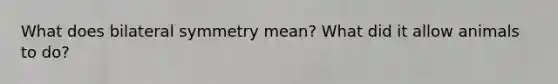 What does bilateral symmetry mean? What did it allow animals to do?