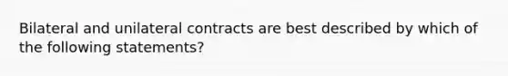 Bilateral and unilateral contracts are best described by which of the following statements?