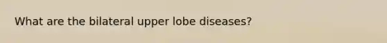 What are the bilateral upper lobe diseases?