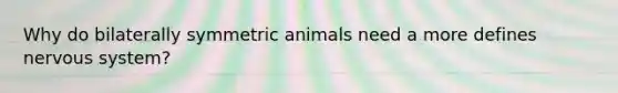 Why do bilaterally symmetric animals need a more defines <a href='https://www.questionai.com/knowledge/kThdVqrsqy-nervous-system' class='anchor-knowledge'>nervous system</a>?