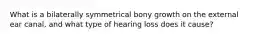 What is a bilaterally symmetrical bony growth on the external ear canal, and what type of hearing loss does it cause?