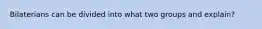 Bilaterians can be divided into what two groups and explain?