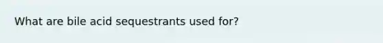 What are bile acid sequestrants used for?