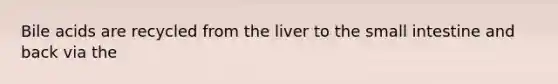 Bile acids are recycled from the liver to <a href='https://www.questionai.com/knowledge/kt623fh5xn-the-small-intestine' class='anchor-knowledge'>the small intestine</a> and back via the