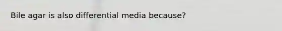 Bile agar is also differential media because?