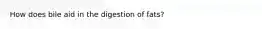 How does bile aid in the digestion of fats?