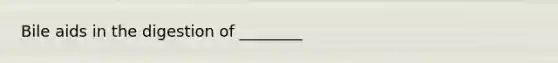 Bile aids in the digestion of ________