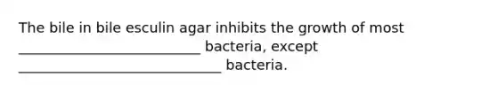 The bile in bile esculin agar inhibits the growth of most __________________________ bacteria, except _____________________________ bacteria.