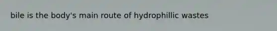 bile is the body's main route of hydrophillic wastes