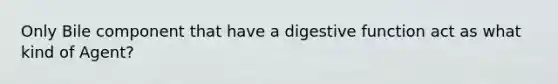 Only Bile component that have a digestive function act as what kind of Agent?