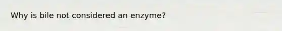 Why is bile not considered an enzyme?