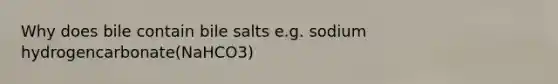 Why does bile contain bile salts e.g. sodium hydrogencarbonate(NaHCO3)