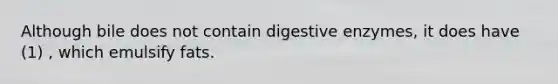 Although bile does not contain <a href='https://www.questionai.com/knowledge/kK14poSlmL-digestive-enzymes' class='anchor-knowledge'>digestive enzymes</a>, it does have (1) , which emulsify fats.