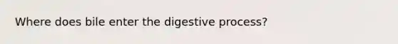 Where does bile enter the digestive process?