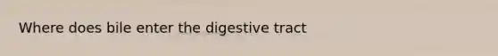 Where does bile enter the digestive tract