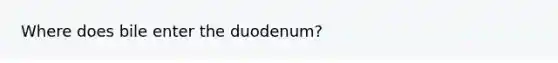 Where does bile enter the duodenum?