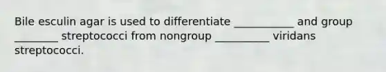 Bile esculin agar is used to differentiate ___________ and group ________ streptococci from nongroup __________ viridans streptococci.