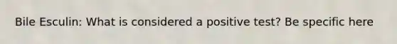 Bile Esculin: What is considered a positive test? Be specific here