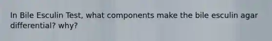 In Bile Esculin Test, what components make the bile esculin agar differential? why?