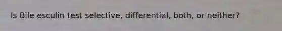 Is Bile esculin test selective, differential, both, or neither?