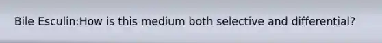 Bile Esculin:How is this medium both selective and differential?