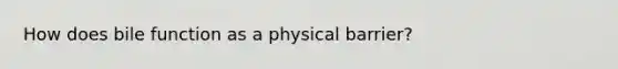 How does bile function as a physical barrier?