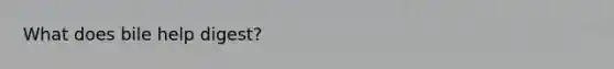 What does bile help digest?