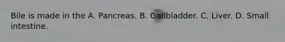 Bile is made in the A. Pancreas. B. Gallbladder. C. Liver. D. Small intestine.