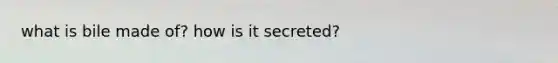 what is bile made of? how is it secreted?