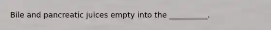 Bile and pancreatic juices empty into the __________.