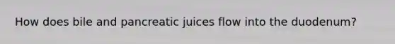 How does bile and pancreatic juices flow into the duodenum?