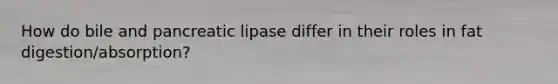 How do bile and pancreatic lipase differ in their roles in fat digestion/absorption?