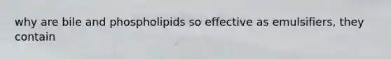 why are bile and phospholipids so effective as emulsifiers, they contain