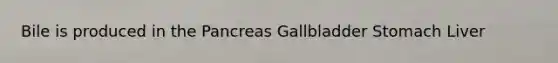 Bile is produced in the Pancreas Gallbladder Stomach Liver