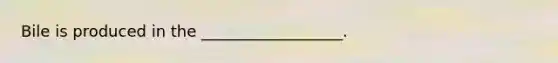 Bile is produced in the __________________.