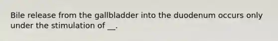 Bile release from the gallbladder into the duodenum occurs only under the stimulation of __.