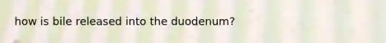 how is bile released into the duodenum?